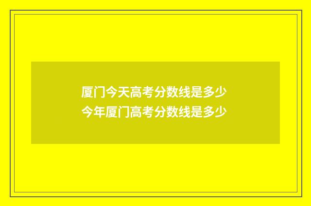 厦门今天高考分数线是多少 今年厦门高考分数线是多少