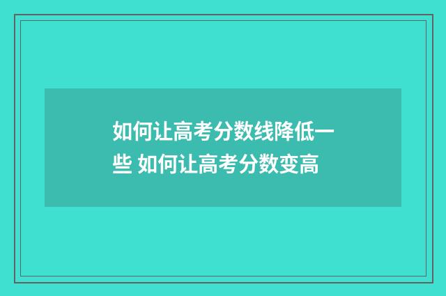 如何让高考分数线降低一些 如何让高考分数变高