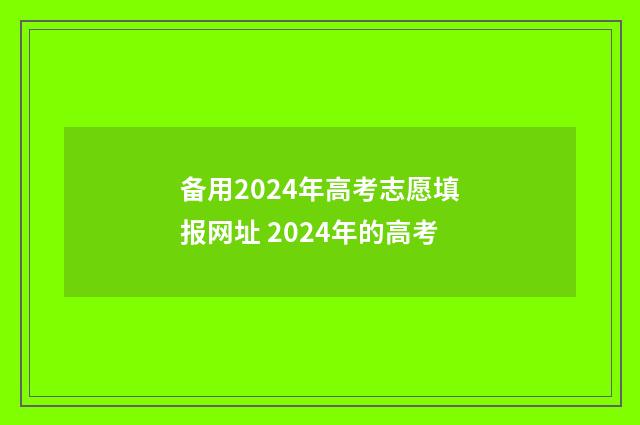 备用2024年高考志愿填报网址 2024年的高考