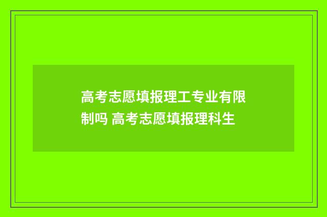 高考志愿填报理工专业有限制吗 高考志愿填报理科生