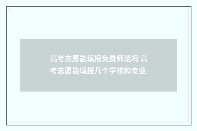 高考志愿能填报免费师范吗 高考志愿能填报几个学校和专业