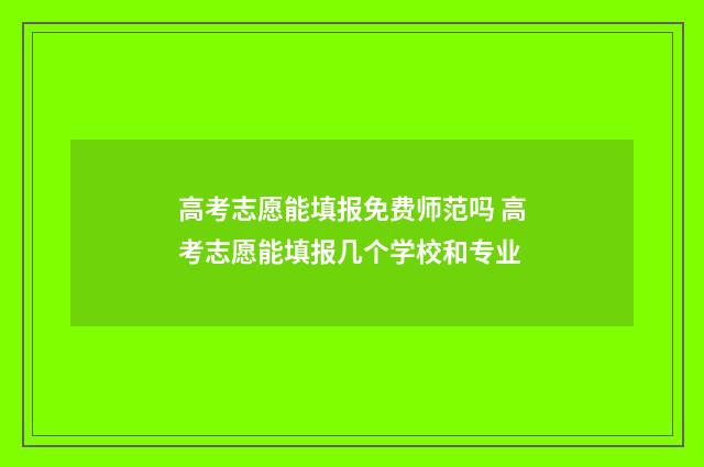 高考志愿能填报免费师范吗 高考志愿能填报几个学校和专业