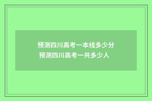 预测四川高考一本线多少分 预测四川高考一共多少人