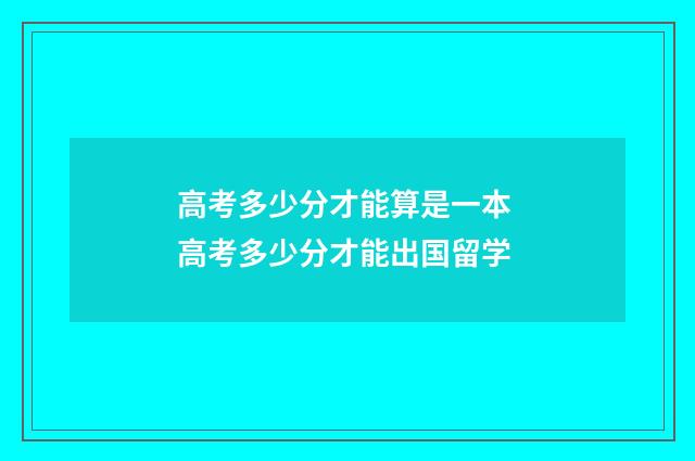 高考多少分才能算是一本 高考多少分才能出国留学