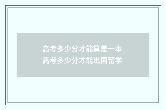 高考多少分才能算是一本 高考多少分才能出国留学