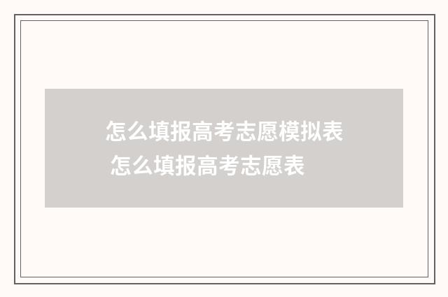 怎么填报高考志愿模拟表 怎么填报高考志愿表