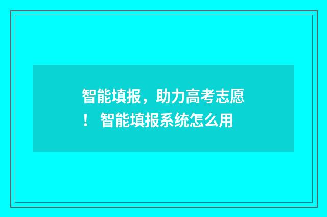 智能填报,助力高考志愿! 智能填报系统怎么用