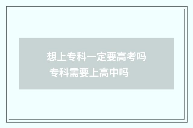 想上专科一定要高考吗 专科需要上高中吗