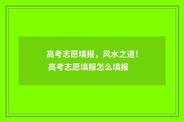 高考志愿填报，风水之道！ 高考志愿填报怎么填报
