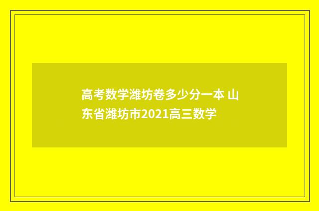 高考数学潍坊卷多少分一本 山东省潍坊市2021高三数学