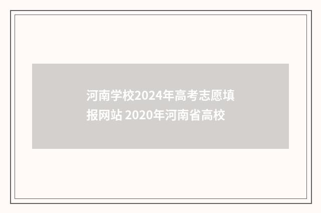 河南学校2024年高考志愿填报网站 2020年河南省高校