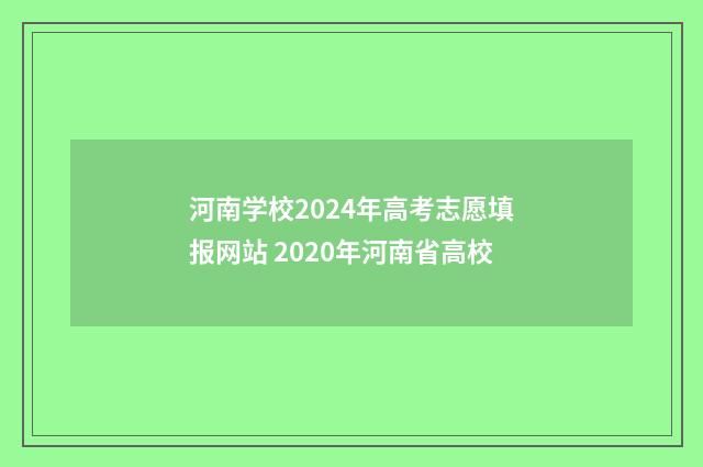 河南学校2024年高考志愿填报网站 2020年河南省高校