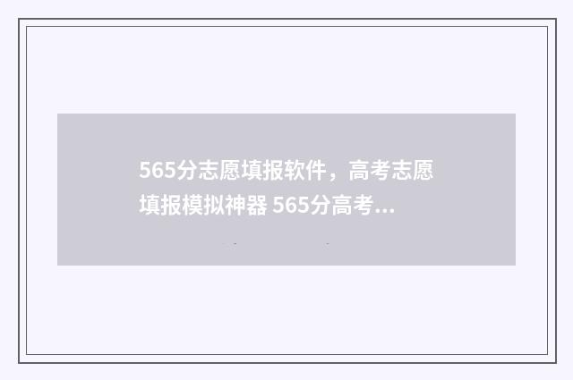 565分志愿填报软件，高考志愿填报模拟神器 565分高考可以报什么学校