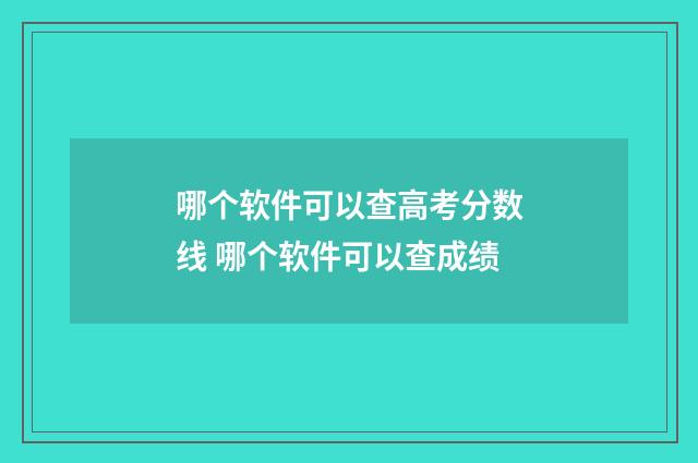 哪个软件可以查高考分数线 哪个软件可以查成绩