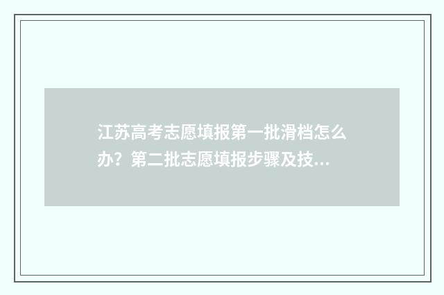 江苏高考志愿填报第一批滑档怎么办？第二批志愿填报步骤及技巧指南 高考志愿报考指南