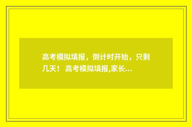 高考模拟填报，倒计时开始，只剩几天！ 高考模拟填报,家长可以注册吗