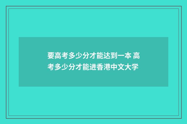 要高考多少分才能达到一本 高考多少分才能进香港中文大学