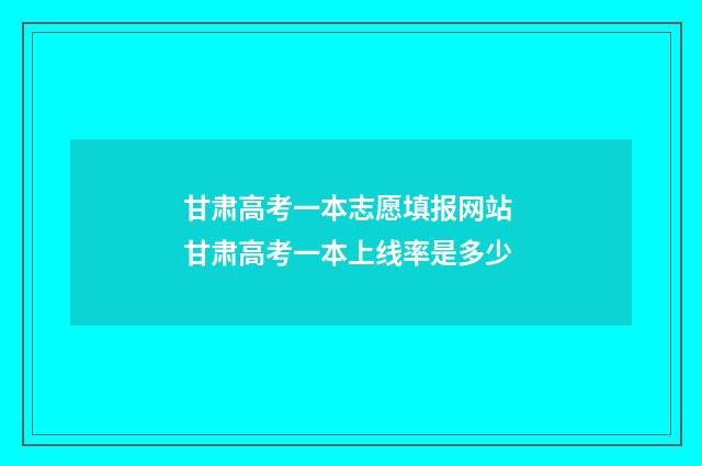 甘肃高考一本志愿填报网站 甘肃高考一本上线率是多少