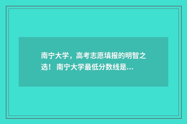 南宁大学,高考志愿填报的明智之选! 南宁大学最低分数线是多少