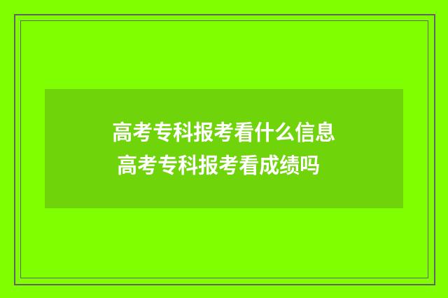 高考专科报考看什么信息 高考专科报考看成绩吗