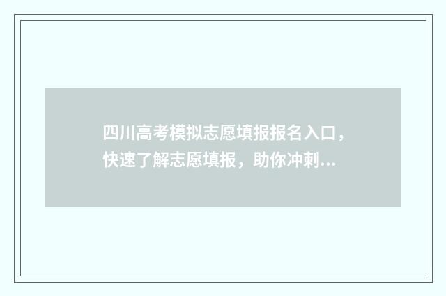 四川高考模拟志愿填报报名入口,快速了解志愿填报,助你冲刺理想院校! 四川高考模拟志愿怎么填