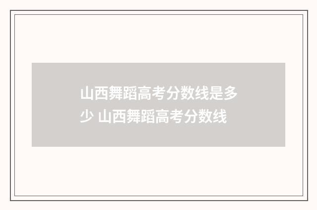 山西舞蹈高考分数线是多少 山西舞蹈高考分数线