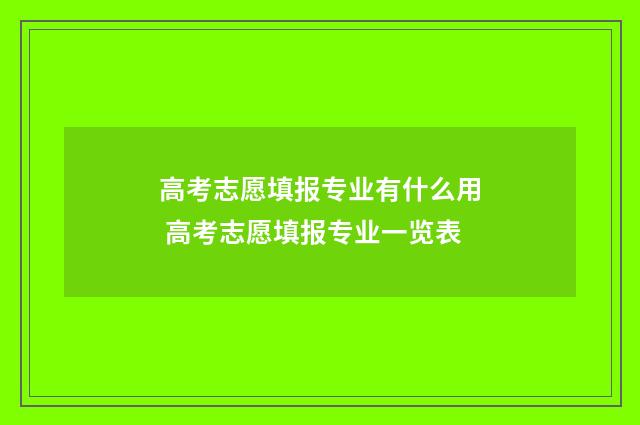 高考志愿填报专业有什么用 高考志愿填报专业一览表