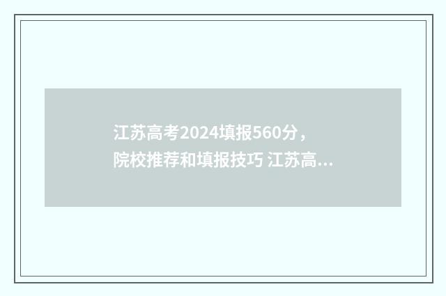 江苏高考2024填报560分，院校推荐和填报技巧 江苏高考2024填报志愿
