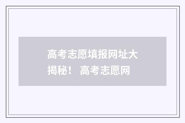 高考志愿填报网址大揭秘！ 高考志愿网