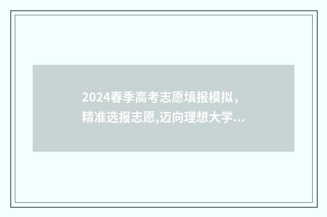 2024春季高考志愿填报模拟,精准选报志愿,迈向理想大学 2024春季高考志愿