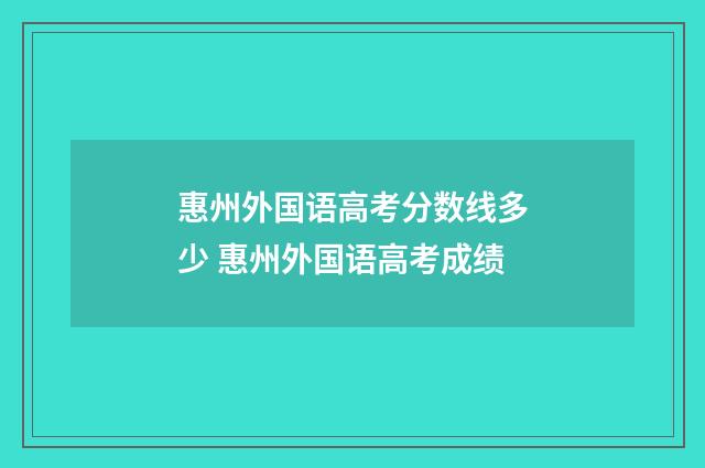 惠州外国语高考分数线多少 惠州外国语高考成绩