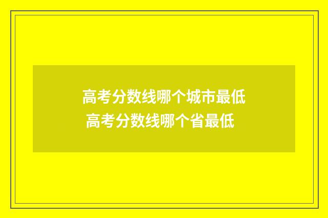 高考分数线哪个城市最低 高考分数线哪个省最低