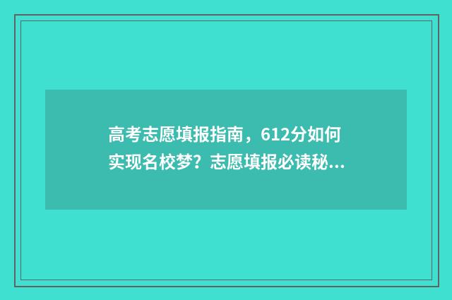 高考志愿填报指南，612分如何实现名校梦？志愿填报必读秘籍 高考志愿填报指导时间安排