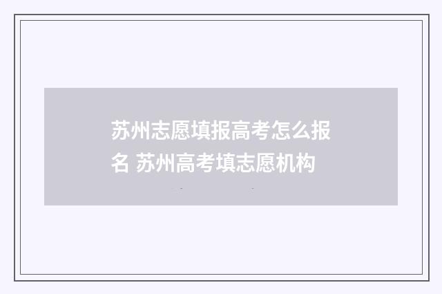 苏州志愿填报高考怎么报名 苏州高考填志愿机构
