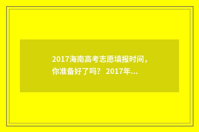 2017海南高考志愿填报时间，你准备好了吗？ 2017年海南高考成绩