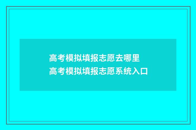 高考模拟填报志愿去哪里 高考模拟填报志愿系统入口