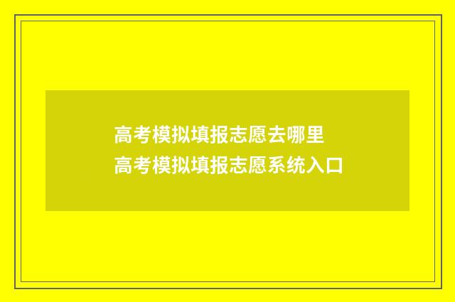 高考模拟填报志愿去哪里 高考模拟填报志愿系统入口