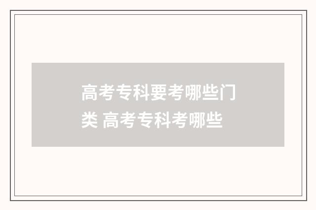高考专科要考哪些门类 高考专科考哪些