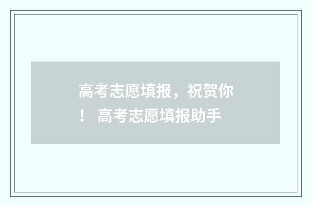 高考志愿填报，祝贺你！ 高考志愿填报助手