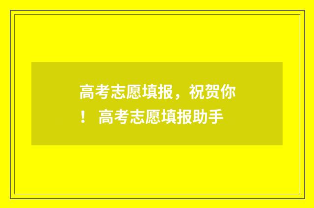 高考志愿填报,祝贺你! 高考志愿填报助手