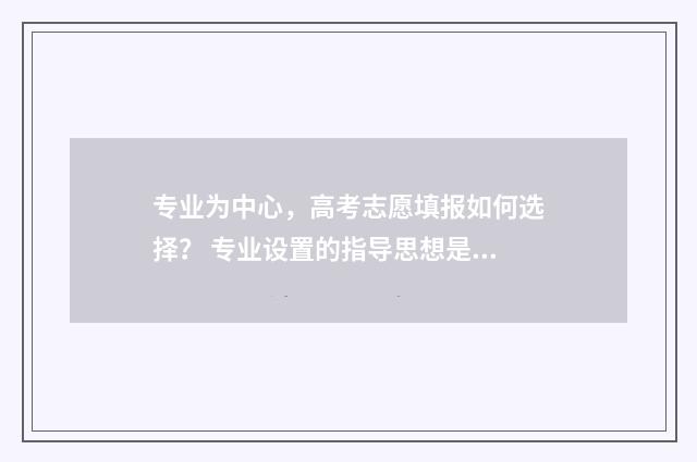 专业为中心,高考志愿填报如何选择? 专业设置的指导思想是以( )为宗旨,以( )为导向