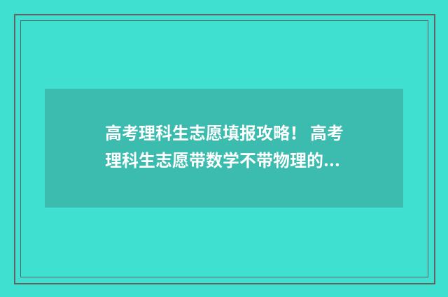 高考理科生志愿填报攻略！ 高考理科生志愿带数学不带物理的专业推荐