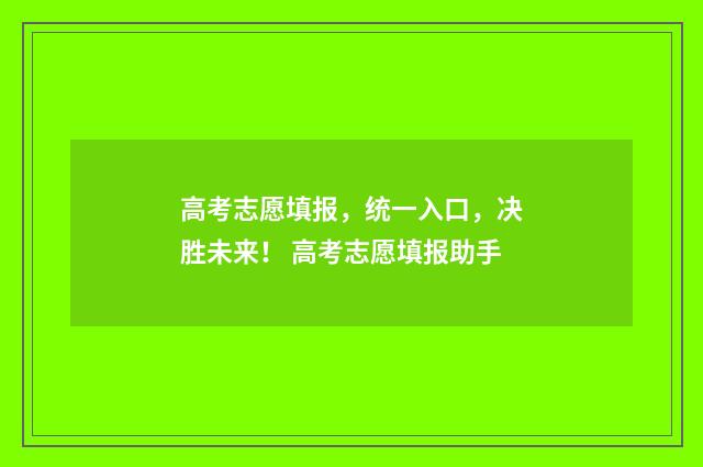 高考志愿填报，统一入口，决胜未来！ 高考志愿填报助手