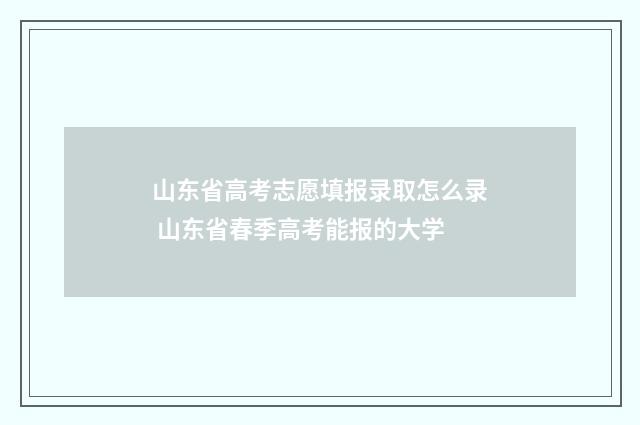 山东省高考志愿填报录取怎么录 山东省春季高考能报的大学