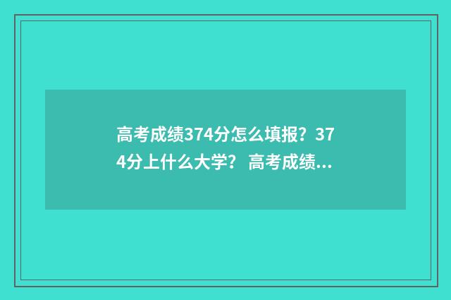 高考成绩374分怎么填报？374分上什么大学？ 高考成绩374分怎么办