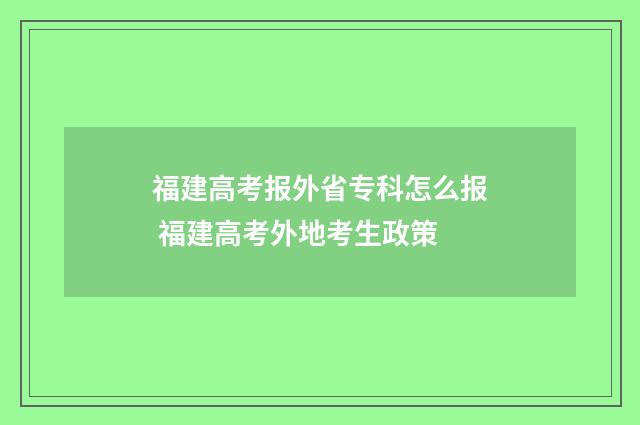 福建高考报外省专科怎么报 福建高考外地考生政策