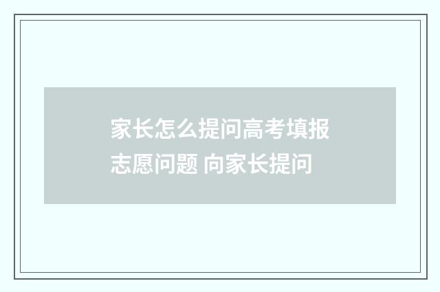 家长怎么提问高考填报志愿问题 向家长提问