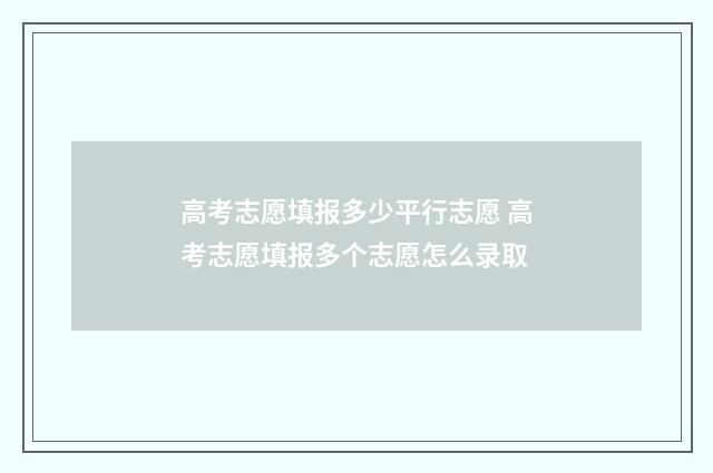 高考志愿填报多少平行志愿 高考志愿填报多个志愿怎么录取