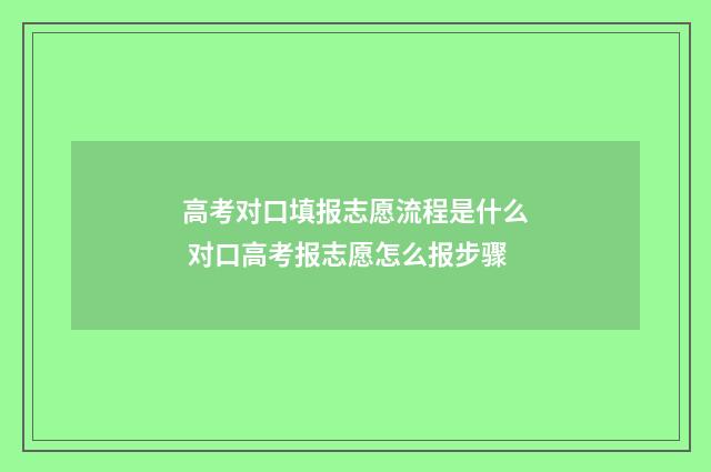 高考对口填报志愿流程是什么 对口高考报志愿怎么报步骤