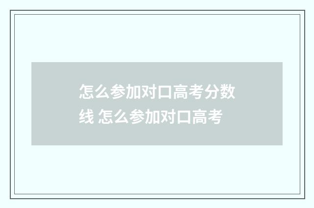 怎么参加对口高考分数线 怎么参加对口高考